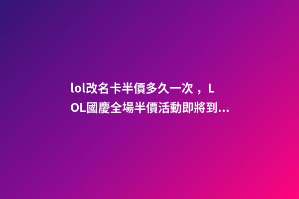 lol改名卡半價多久一次，LOL國慶全場半價活動即將到來-第1張-觀點-玄機派